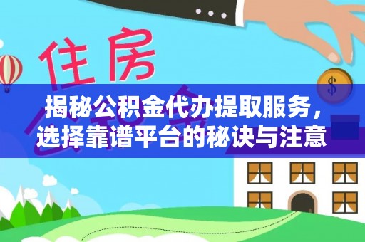 上城揭秘公积金代办提取服务，选择靠谱平台的秘诀与注意事项