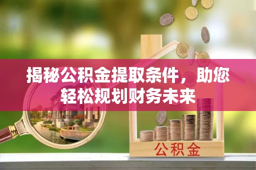 上城揭秘公积金提取条件，助您轻松规划财务未来