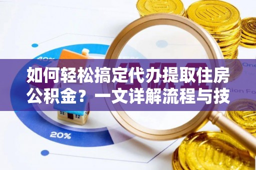 上城如何轻松搞定代办提取住房公积金？一文详解流程与技巧