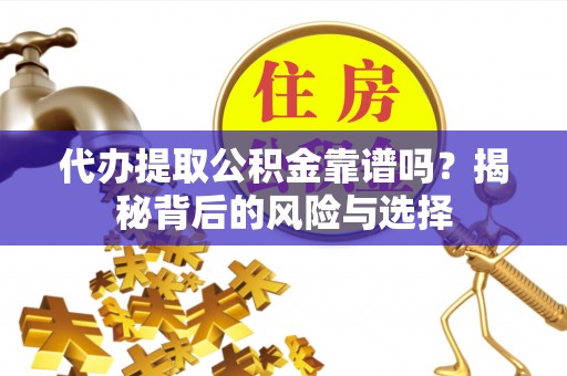 上城代办提取公积金靠谱吗？揭秘背后的风险与选择