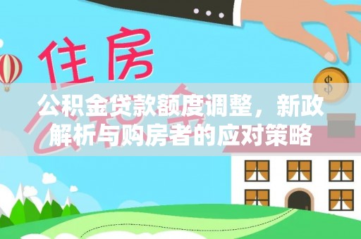 上城公积金贷款额度调整，新政解析与购房者的应对策略