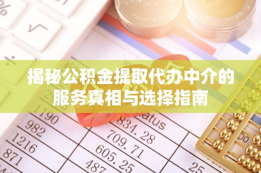 上城揭秘公积金提取代办中介的服务真相与选择指南
