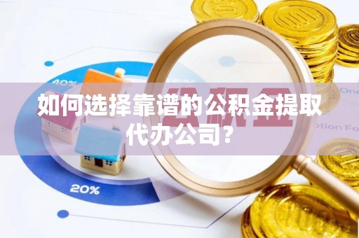 上城如何选择靠谱的公积金提取代办公司？