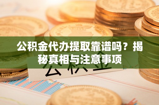上城公积金代办提取靠谱吗？揭秘真相与注意事项