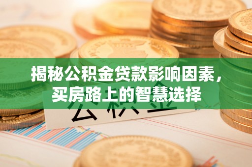 上城揭秘公积金贷款影响因素，买房路上的智慧选择