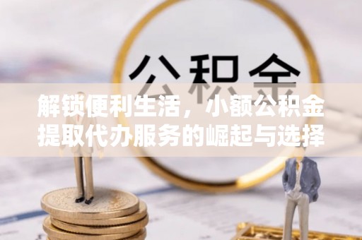 上城解锁便利生活，小额公积金提取代办服务的崛起与选择