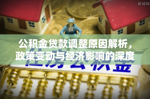 上城公积金贷款调整原因解析，政策变动与经济影响的深度探讨