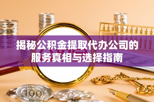 上城揭秘公积金提取代办公司的服务真相与选择指南