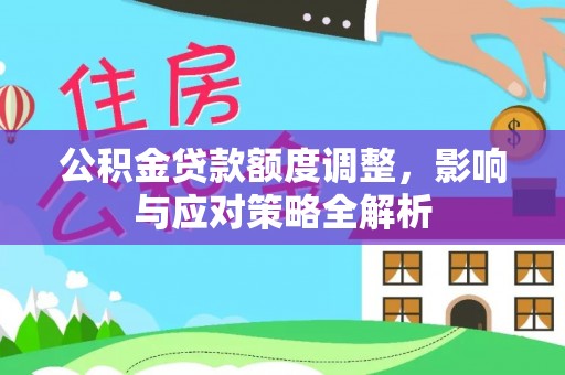 上城公积金贷款额度调整，影响与应对策略全解析