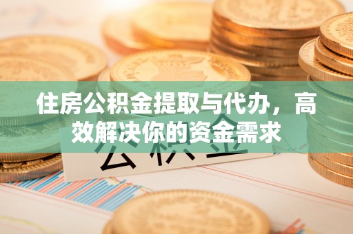 上城住房公积金提取与代办，高效解决你的资金需求