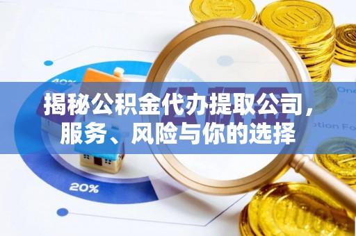 上城揭秘公积金代办提取公司，服务、风险与你的选择