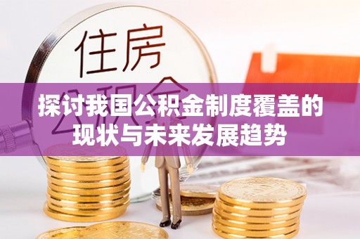 上城探讨我国公积金制度覆盖的现状与未来发展趋势