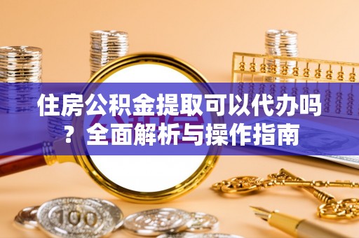 上城住房公积金提取可以代办吗？全面解析与操作指南
