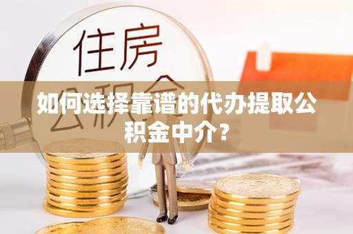 上城如何选择靠谱的代办提取公积金中介？