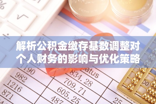 上城解析公积金缴存基数调整对个人财务的影响与优化策略