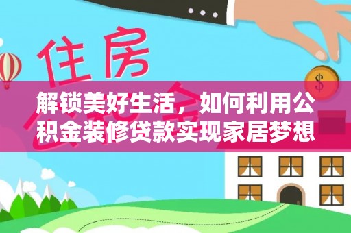 上城解锁美好生活，如何利用公积金装修贷款实现家居梦想