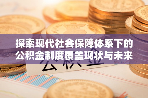 上城探索现代社会保障体系下的公积金制度覆盖现状与未来发展