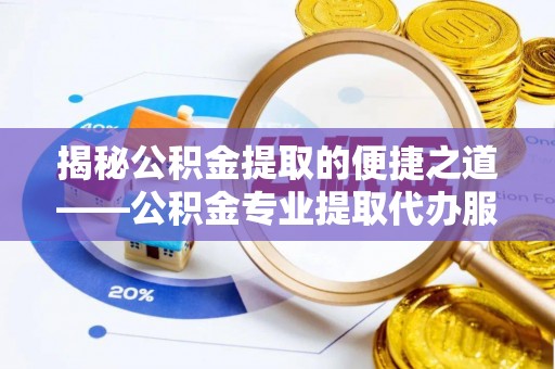 上城揭秘公积金提取的便捷之道——公积金专业提取代办服务解析