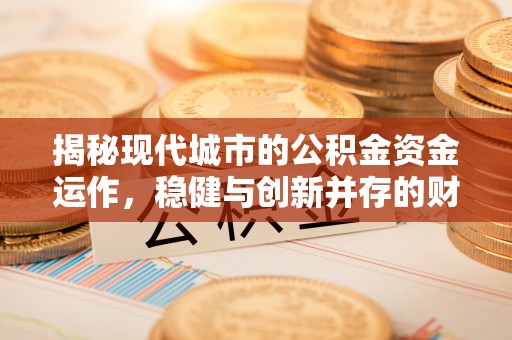 上城揭秘现代城市的公积金资金运作，稳健与创新并存的财富管理之道
