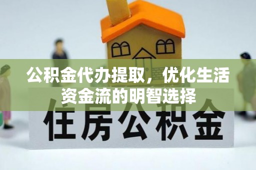 上城公积金代办提取，优化生活资金流的明智选择