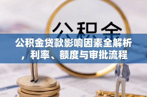上城公积金贷款影响因素全解析，利率、额度与审批流程