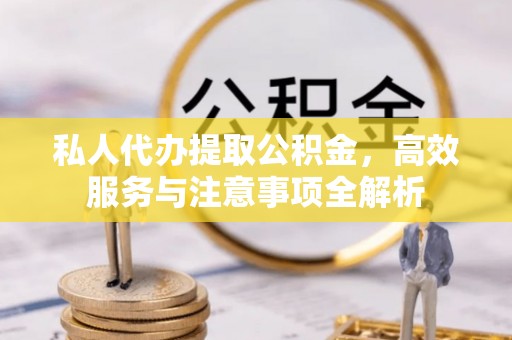 上城私人代办提取公积金，高效服务与注意事项全解析