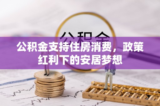 上城公积金支持住房消费，政策红利下的安居梦想