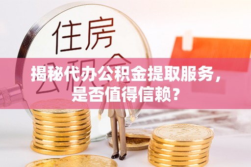 上城揭秘代办公积金提取服务，是否值得信赖？