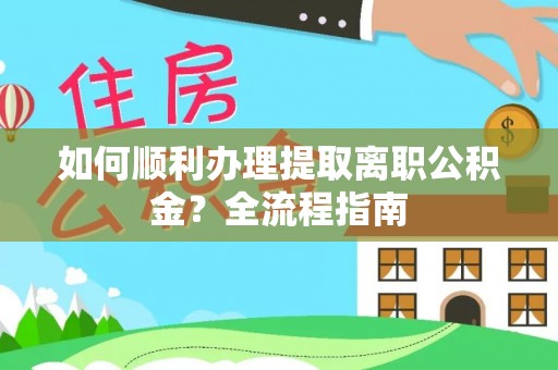 上城如何顺利办理提取离职公积金？全流程指南