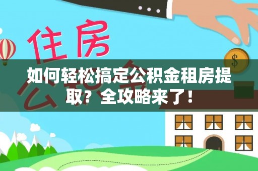 上城如何轻松搞定公积金租房提取？全攻略来了！