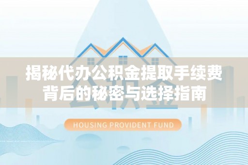 上城揭秘代办公积金提取手续费背后的秘密与选择指南