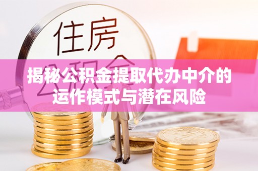 上城揭秘公积金提取代办中介的运作模式与潜在风险