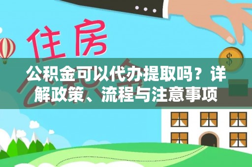 上城公积金可以代办提取吗？详解政策、流程与注意事项