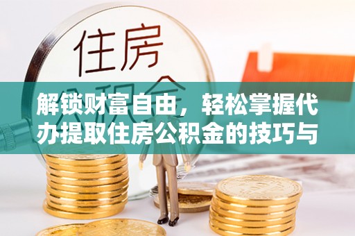 上城解锁财富自由，轻松掌握代办提取住房公积金的技巧与攻略
