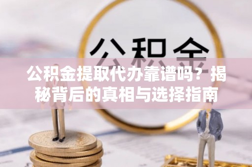 上城公积金提取代办靠谱吗？揭秘背后的真相与选择指南