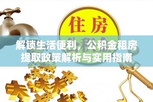 上城解锁生活便利，公积金租房提取政策解析与实用指南