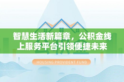 上城智慧生活新篇章，公积金线上服务平台引领便捷未来