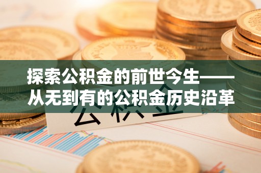 上城探索公积金的前世今生——从无到有的公积金历史沿革