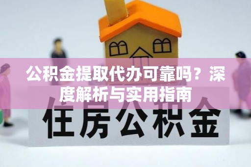 上城公积金提取代办可靠吗？深度解析与实用指南