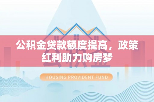 上城公积金贷款额度提高，政策红利助力购房梦