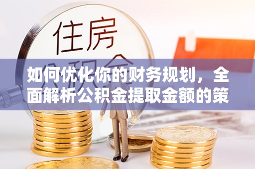 上城如何优化你的财务规划，全面解析公积金提取金额的策略与技巧