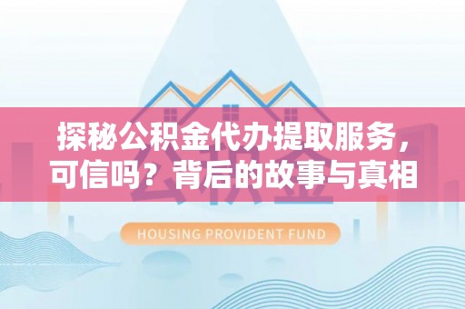 上城探秘公积金代办提取服务，可信吗？背后的故事与真相