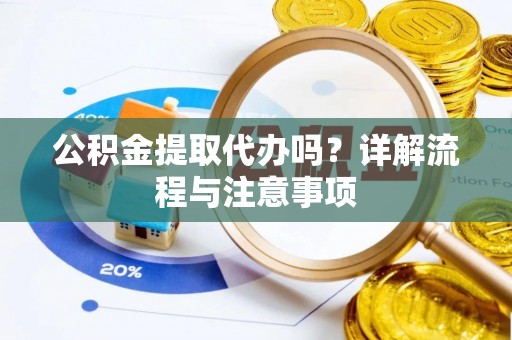 上城公积金提取代办吗？详解流程与注意事项