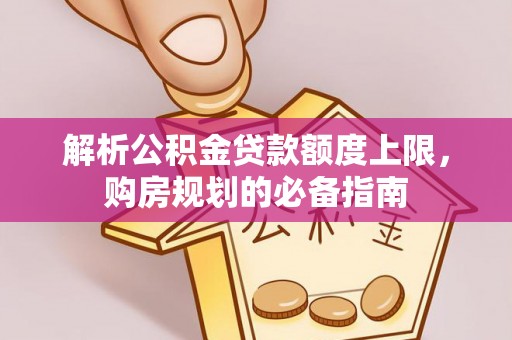 上城解析公积金贷款额度上限，购房规划的必备指南