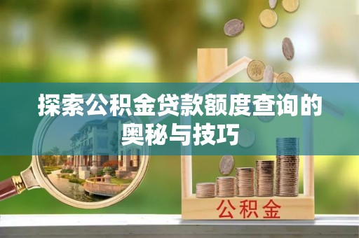 上城探索公积金贷款额度查询的奥秘与技巧