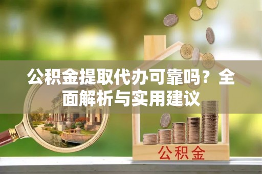 上城公积金提取代办可靠吗？全面解析与实用建议