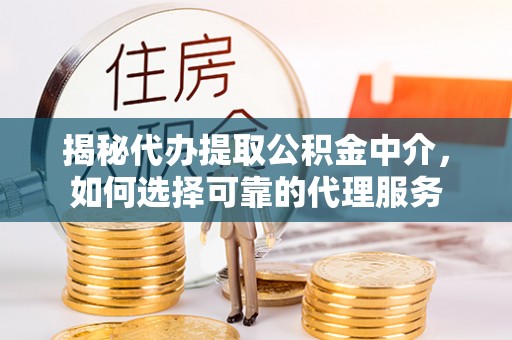 上城揭秘代办提取公积金中介，如何选择可靠的代理服务