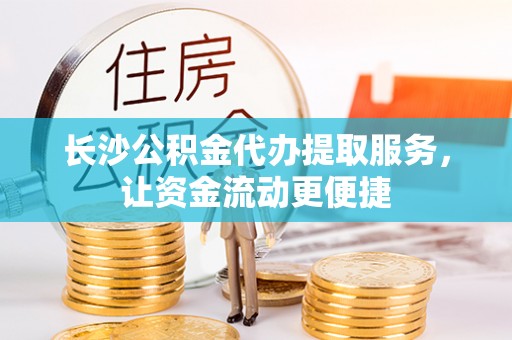 上城长沙公积金代办提取服务，让资金流动更便捷