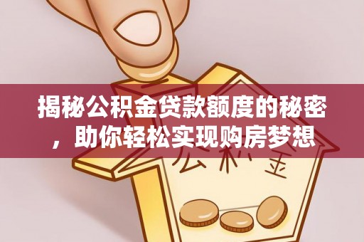上城揭秘公积金贷款额度的秘密，助你轻松实现购房梦想