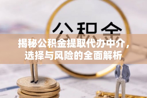 上城揭秘公积金提取代办中介，选择与风险的全面解析
